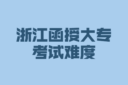 浙江省函授大专考试难度大吗?(图1) 浙江省函授大专考试难度大吗?(图1)