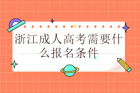 浙江成人高考报名需要哪些条件?(图1) 浙江成人高考报名需要哪些条件?(图1)