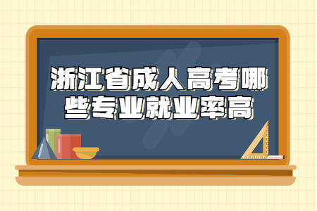 浙江成考哪些专业就业率高?(图1) 浙江成考哪些专业就业率高?(图1)